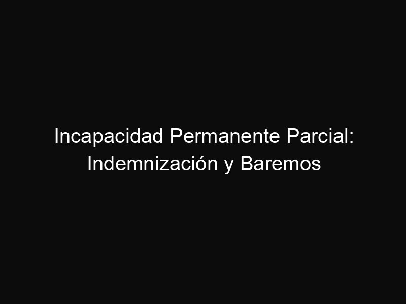 Incapacidad Permanente Parcial: Indemnización y Baremos